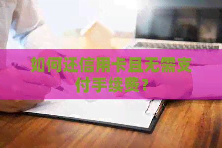 如何还信用卡且无需支付手续费？