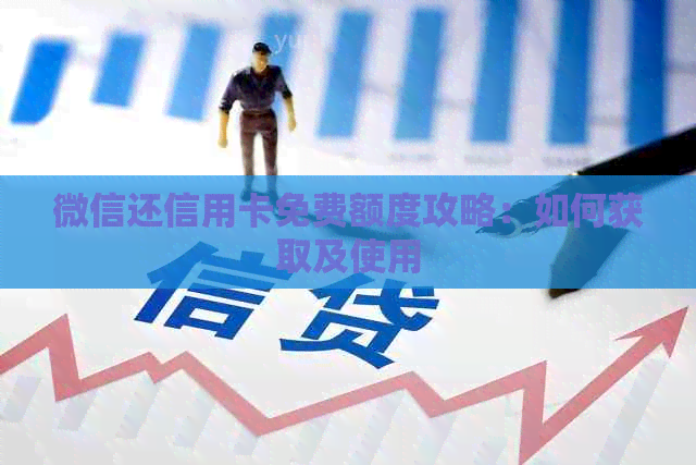微信还信用卡免费额度攻略：如何获取及使用