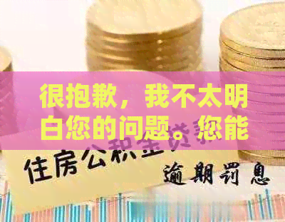 很抱歉，我不太明白您的问题。您能否再详细说明一下您的需求？谢谢！