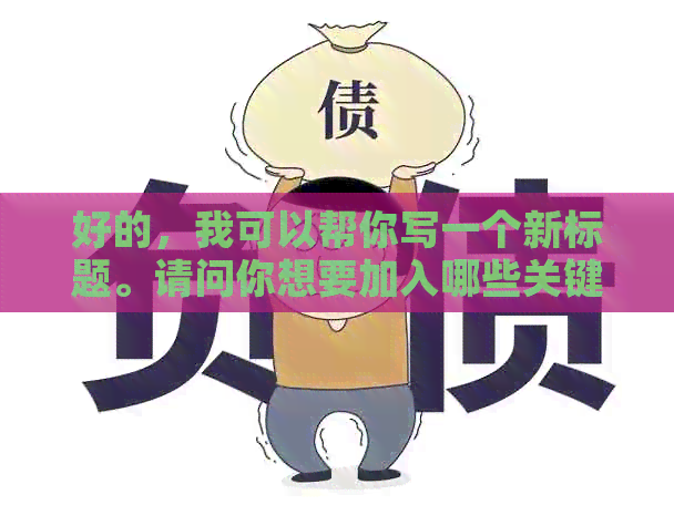 好的，我可以帮你写一个新标题。请问你想要加入哪些关键词呢？