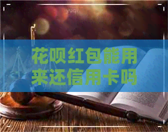 信用卡红包能用来还信用卡吗