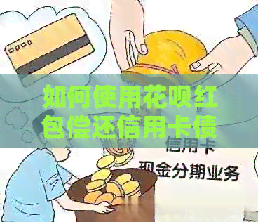 如何使用信用卡红包偿还信用卡债务