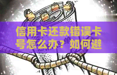 信用卡还款错误卡号怎么办？如何避免信用卡还款错误及解决方法全面解析