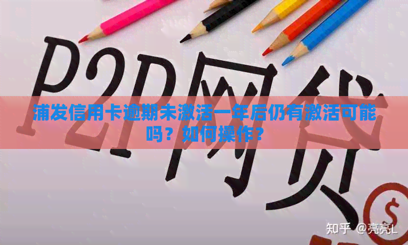 浦发信用卡逾期未激活一年后仍有激活可能吗？如何操作？