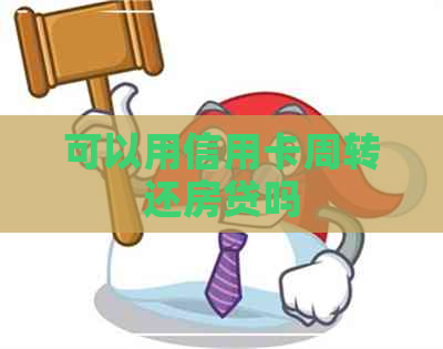 可以用信用卡周转还房贷吗