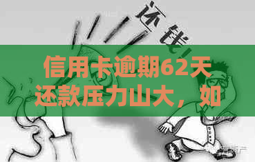 信用卡逾期62天还款压力山大，如何摆脱困境？