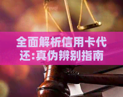 全面解析信用卡代还:真伪辨别指南与实用技巧，帮助您轻松选择合适的工具