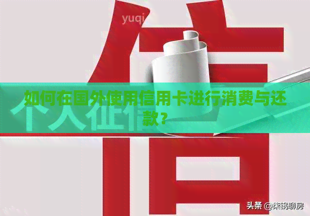如何在国外使用信用卡进行消费与还款？