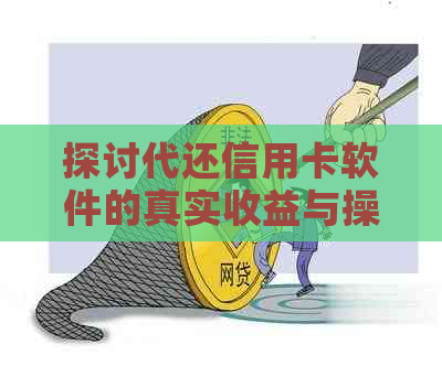 探讨代还信用卡软件的真实收益与操作技巧：揭秘后的秘密，真的可靠吗？