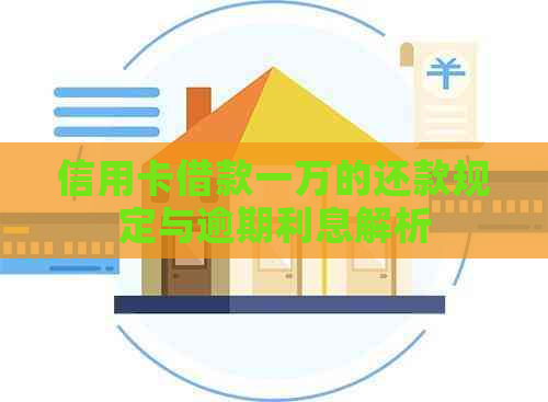 信用卡借款一万的还款规定与逾期利息解析