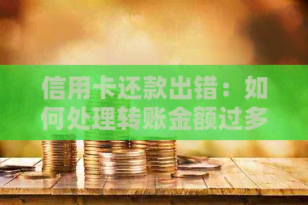 信用卡还款出错：如何处理转账金额过多的问题？