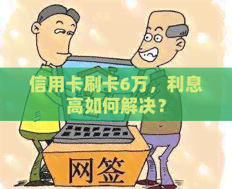 信用卡刷卡6万，利息高如何解决？