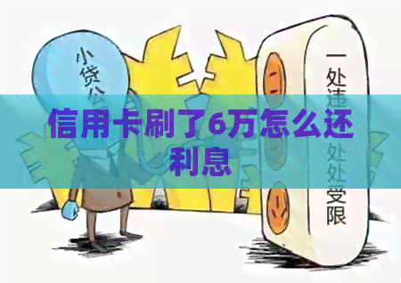 信用卡刷了6万怎么还利息