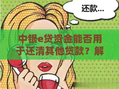 中银e贷资金能否用于还清其他贷款？解答用户关于资金用途的疑问