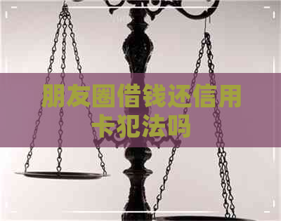 朋友圈借钱还信用卡犯法吗