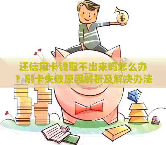 还信用卡钱取不出来吗怎么办？刷卡失败原因解析及解决办法
