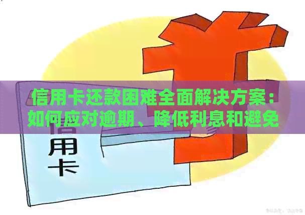 信用卡还款困难全面解决方案：如何应对逾期、降低利息和避免罚款