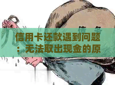 信用卡还款遇到问题：无法取出现金的原因与解决办法