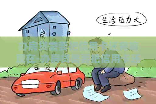 办房贷需要把信用卡还完嘛现在-办房贷需要把信用卡还完嘛现在怎么办