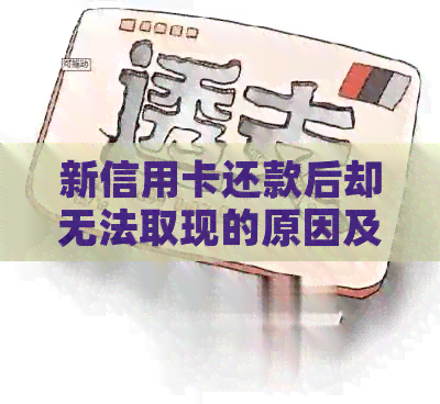 新信用卡还款后却无法取现的原因及相关解决办法