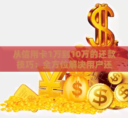 从信用卡1万到10万的还款技巧：全方位解决用户还款难题
