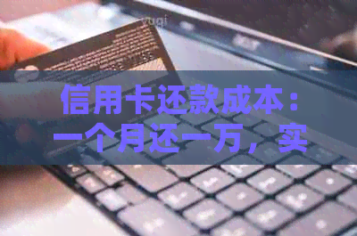 信用卡还款成本：一个月还一万，实际支出是多少？