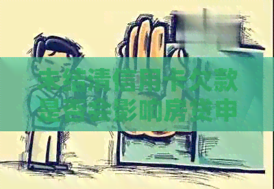 未结清信用卡欠款是否会影响房贷申请？解决你关心的所有问题