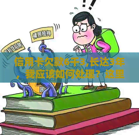 信用卡欠款6千3,长达3年，我应该如何处理？这里有全面的解决方案！