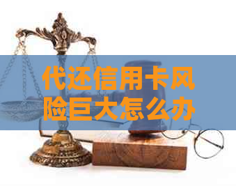 代还信用卡风险巨大怎么办理手续