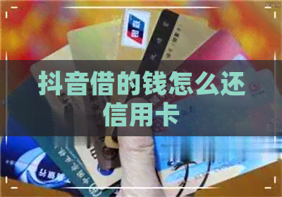 抖音借的钱怎么还信用卡
