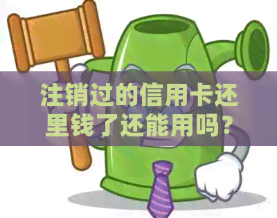 注销过的信用卡还里钱了还能用吗？安全吗？怎么处理？