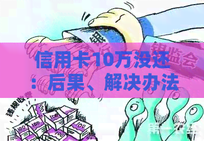 信用卡10万没还：后果、解决办法及购车、贷款影响