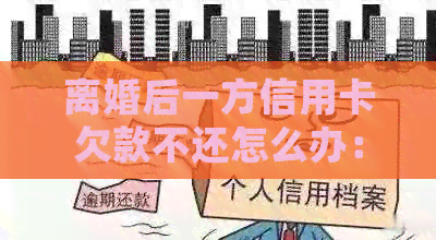 离婚后一方信用卡欠款不还怎么办：法律处理与解决途径