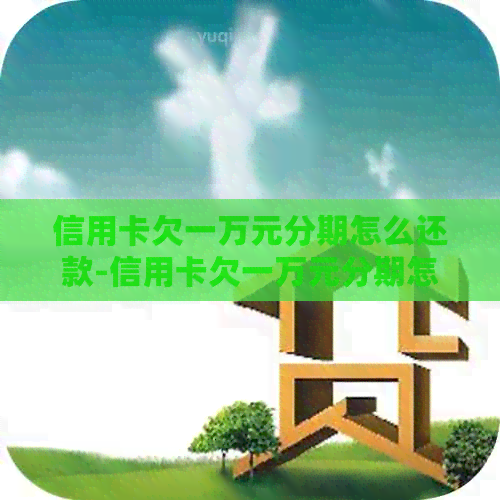 信用卡欠一万元分期怎么还款-信用卡欠一万元分期怎么还款的