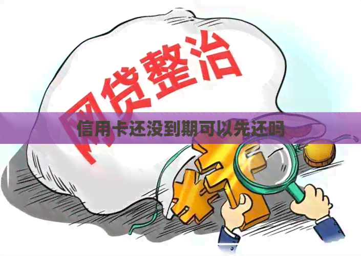 信用卡还没到期可以先还吗