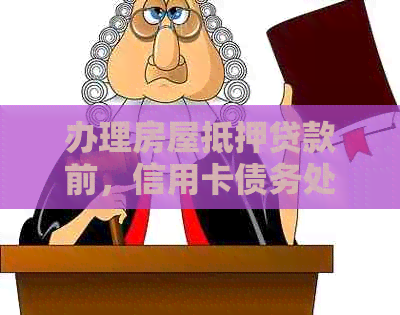 办理房屋抵押贷款前，信用卡债务处理的全面指南：何时还款以及如何操作？