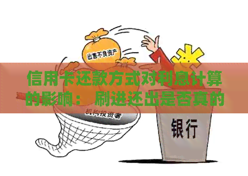 信用卡还款方式对利息计算的影响： 刷进还出是否真的免息？