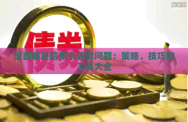 全面解决信用卡还款问题：策略、技巧和工具大全