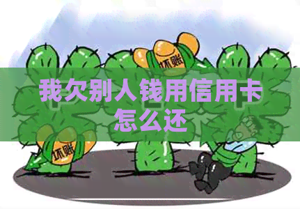 我欠别人钱用信用卡怎么还