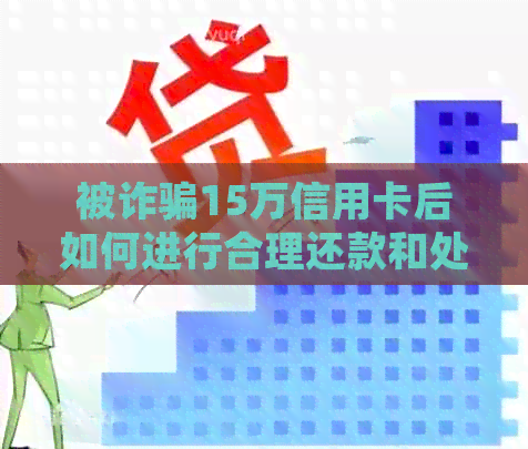 被诈骗15万信用卡后如何进行合理还款和处理