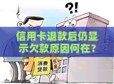 信用卡退款后仍显示欠款原因何在？如何解决？