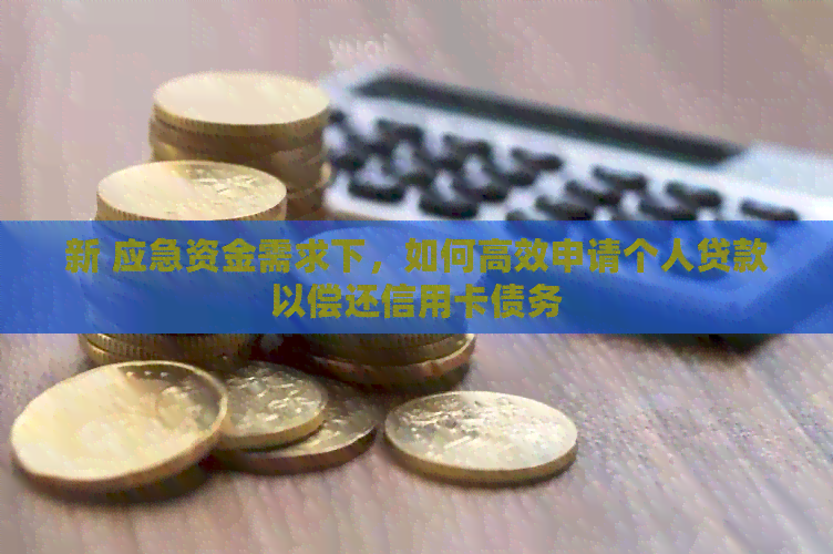 新 应急资金需求下，如何高效申请个人贷款以偿还信用卡债务