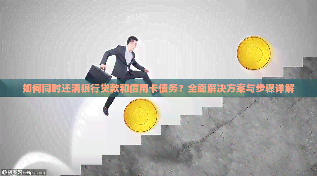 如何同时还清银行贷款和信用卡债务？全面解决方案与步骤详解