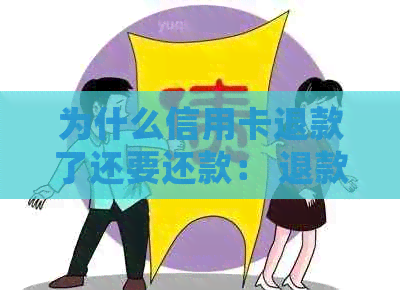 为什么信用卡退款了还要还款： 退款后仍需还款的原因及处理方式
