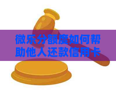 微乐分额度如何帮助他人还款信用卡？避免逾期的小贴士