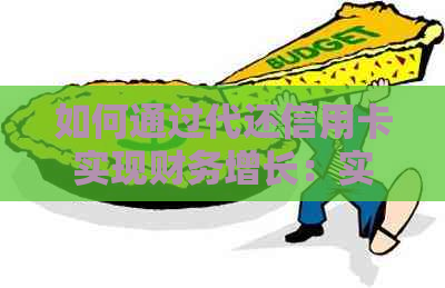 如何通过代还信用卡实现财务增长：实用技巧与策略
