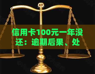 信用卡100元一年没还：逾期后果、处理方法及利息计算