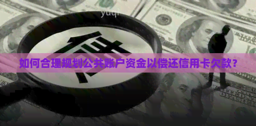 如何合理规划公共账户资金以偿还信用卡欠款？