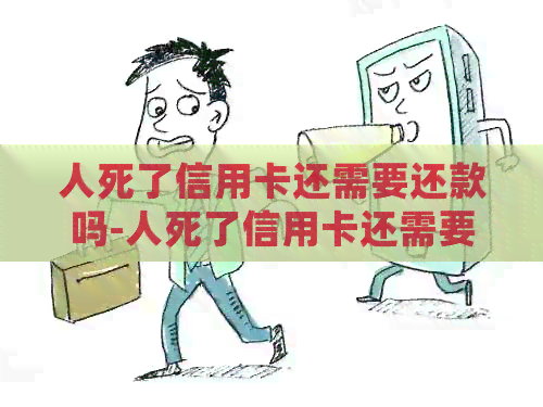 人死了信用卡还需要还款吗-人死了信用卡还需要还款吗知乎