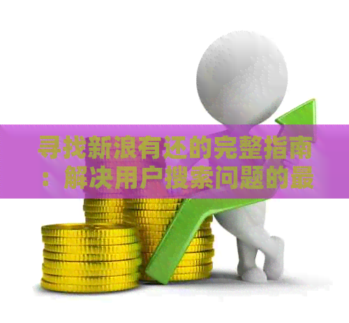 寻找新浪有还的完整指南：解决用户搜索问题的最新方法